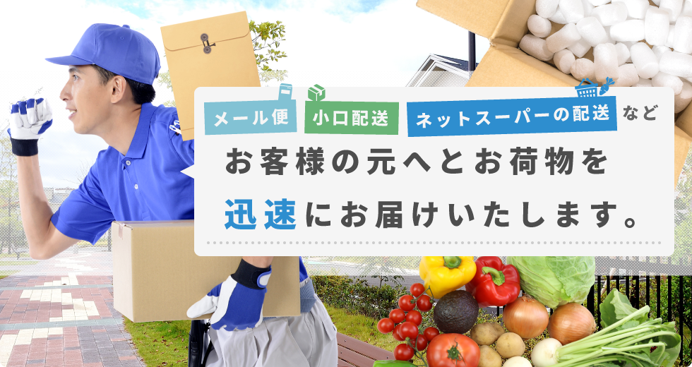 メール便 小口配送 ネットスーパーの配送 など お客様の元へとお荷物を迅速にお届けいたします。