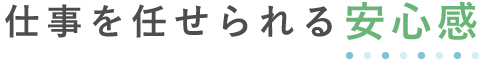 仕事を任せられる安心感